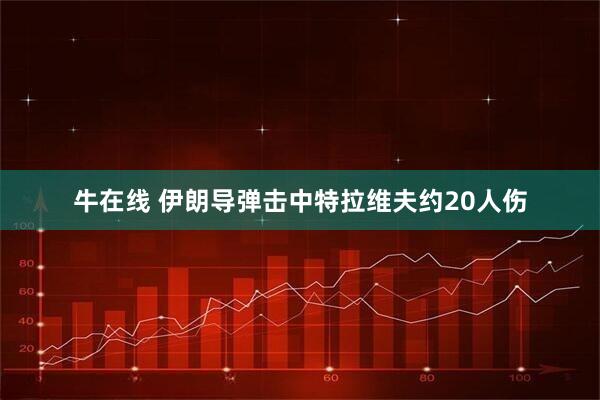牛在线 伊朗导弹击中特拉维夫约20人伤