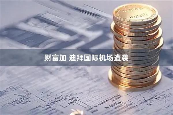 财富加 迪拜国际机场遭袭