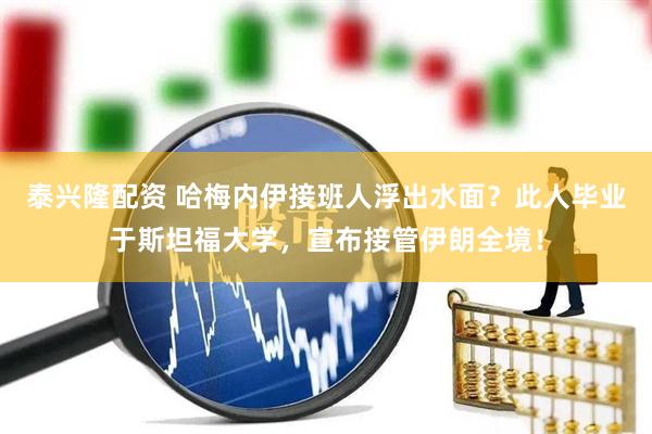 泰兴隆配资 哈梅内伊接班人浮出水面？此人毕业于斯坦福大学，宣布接管伊朗全境！