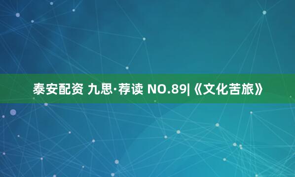 泰安配资 九思·荐读 NO.89|《文化苦旅》