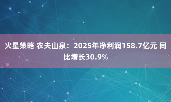 火星策略 农夫山泉：2025年净利润158.7亿元 同比增长30.9%