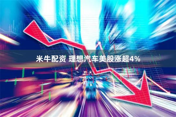 米牛配资 理想汽车美股涨超4%