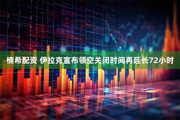 楠希配资 伊拉克宣布领空关闭时间再延长72小时