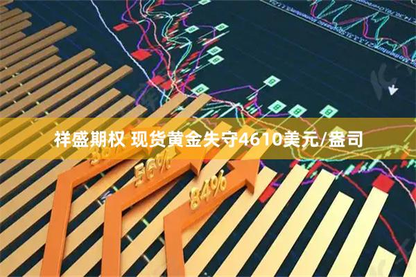 祥盛期权 现货黄金失守4610美元/盎司