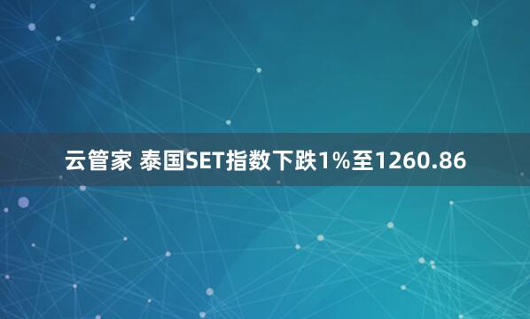 云管家 泰国SET指数下跌1%至1260.86
