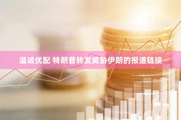 溢诚优配 特朗普转发威胁伊朗的报道链接