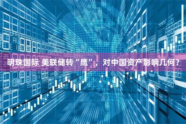 明珠国际 美联储转“鹰”，对中国资产影响几何？