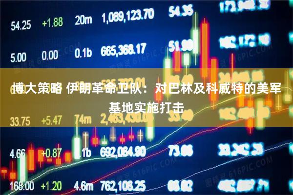 博大策略 伊朗革命卫队：对巴林及科威特的美军基地实施打击