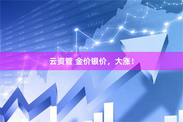 云资管 金价银价，大涨！