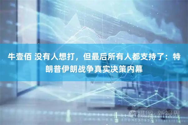牛壹佰 没有人想打，但最后所有人都支持了：特朗普伊朗战争真实决策内幕