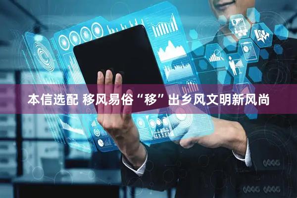 本信选配 移风易俗“移”出乡风文明新风尚
