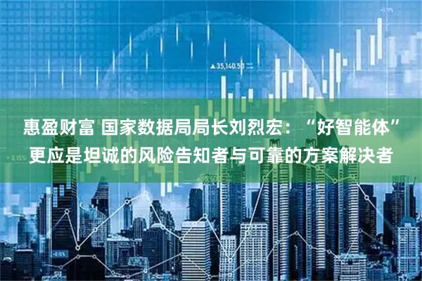 惠盈财富 国家数据局局长刘烈宏：“好智能体”更应是坦诚的风险告知者与可靠的方案解决者
