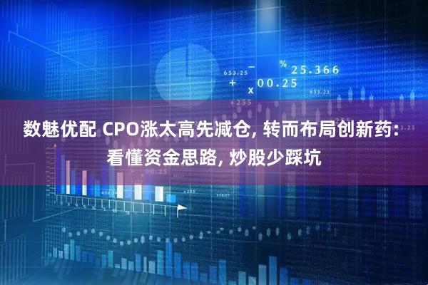 数魅优配 CPO涨太高先减仓, 转而布局创新药: 看懂资金思路, 炒股少踩坑