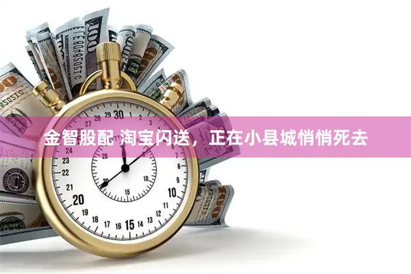 金智股配 淘宝闪送，正在小县城悄悄死去