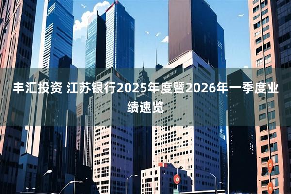 丰汇投资 江苏银行2025年度暨2026年一季度业绩速览