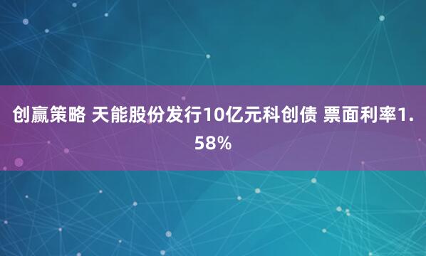 创赢策略 天能股份发行10亿元科创债 票面利率1.58%