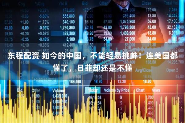 东程配资 如今的中国，不能轻易挑衅！连美国都懂了，日菲却还是不懂