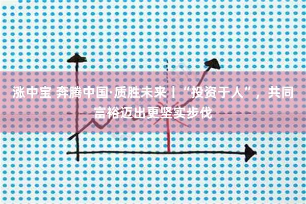 涨中宝 奔腾中国·质胜未来丨“投资于人”，共同富裕迈出更坚实步伐