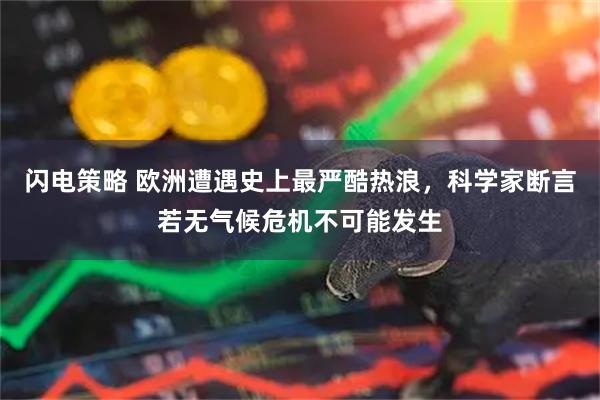 闪电策略 欧洲遭遇史上最严酷热浪,科学家断言若无气候危机不可能发生