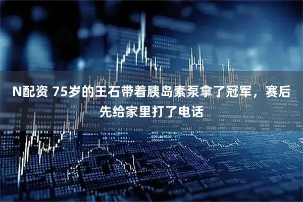 N配资 75岁的王石带着胰岛素泵拿了冠军,赛后先给家里打了电话