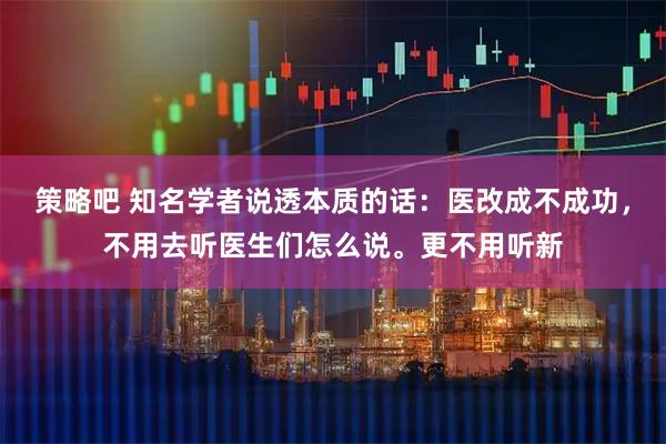 策略吧 知名学者说透本质的话：医改成不成功，不用去听医生们怎么说。更不用听新