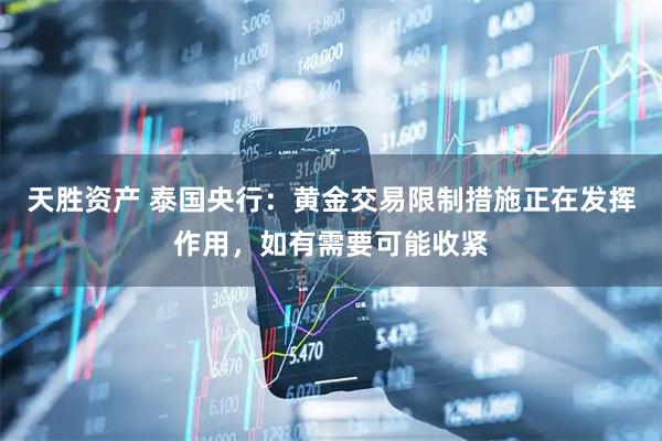 天胜资产 泰国央行：黄金交易限制措施正在发挥作用，如有需要可能收紧