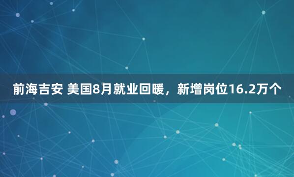 前海吉安 美国8月就业回暖，新增岗位16.2万个